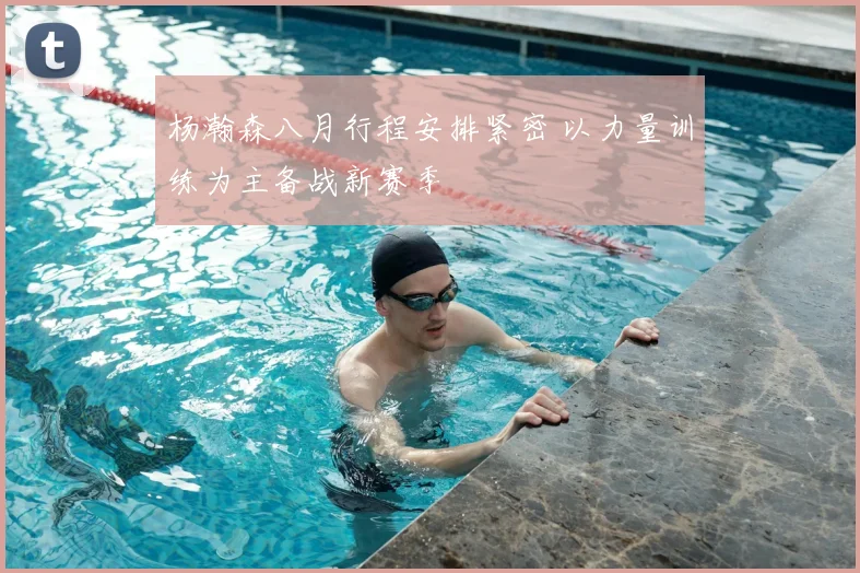杨瀚森八月行程安排紧密 以力量训练为主备战新赛季